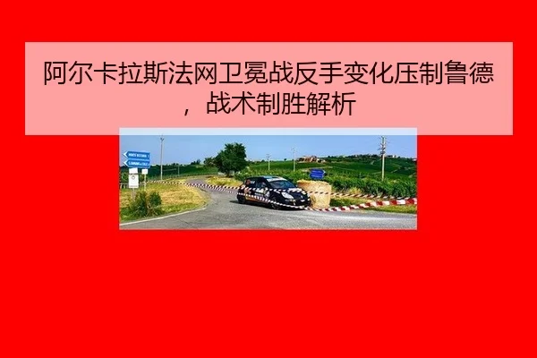 阿尔卡拉斯法网卫冕战反手变化压制鲁德，战术制胜解析