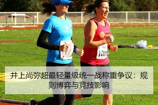 井上尚弥超最轻量级统一战称重争议：规则博弈与竞技影响
